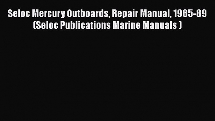 [Read Book] Seloc Mercury Outboards Repair Manual 1965-89  (Seloc Publications Marine Manuals