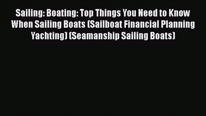 [Read Book] Sailing: Boating: Top Things You Need to Know When Sailing Boats (Sailboat Financial