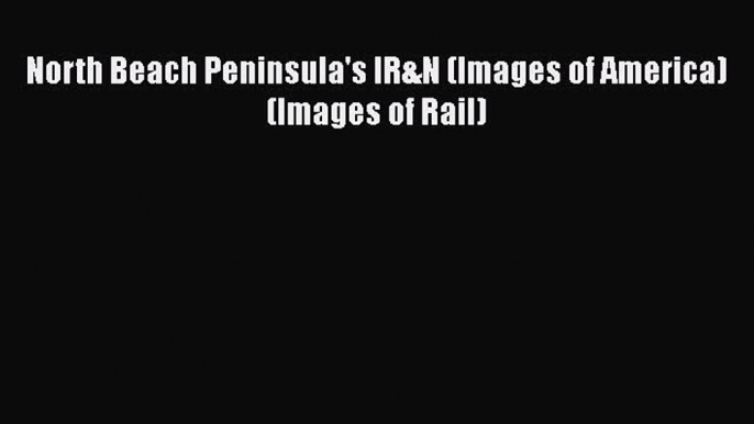 [Read Book] North Beach Peninsula's IR&N (Images of America) (Images of Rail)  EBook