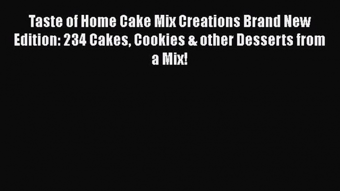 [Read Book] Taste of Home Cake Mix Creations Brand New Edition: 234 Cakes Cookies & other Desserts