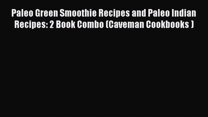 [Read Book] Paleo Green Smoothie Recipes and Paleo Indian Recipes: 2 Book Combo (Caveman Cookbooks