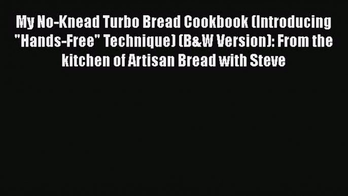 [Read Book] My No-Knead Turbo Bread Cookbook (Introducing Hands-Free Technique) (B&W Version):