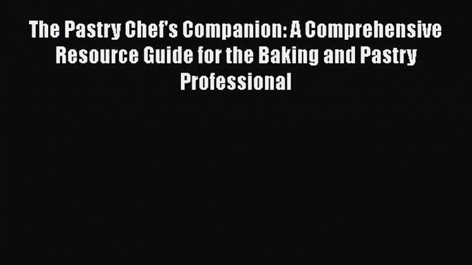 [Read Book] The Pastry Chef's Companion: A Comprehensive Resource Guide for the Baking and