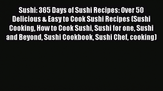 [Read Book] Sushi: 365 Days of Sushi Recipes: Over 50 Delicious & Easy to Cook Sushi Recipes