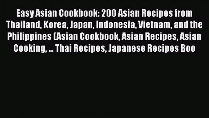 [Read Book] Easy Asian Cookbook: 200 Asian Recipes from Thailand Korea Japan Indonesia Vietnam