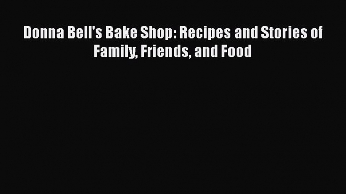 [Read Book] Donna Bell's Bake Shop: Recipes and Stories of Family Friends and Food  EBook