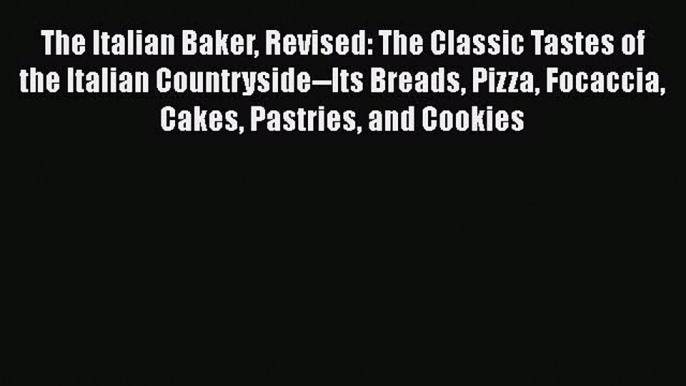 [Read Book] The Italian Baker Revised: The Classic Tastes of the Italian Countryside--Its Breads