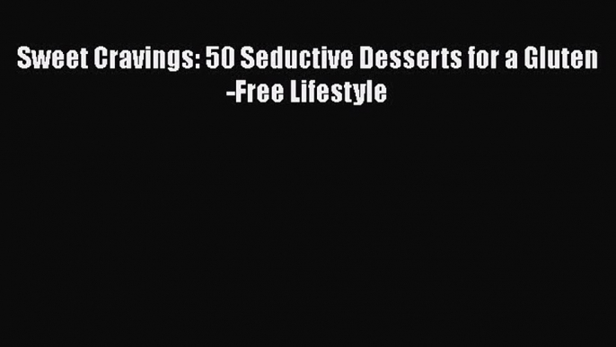 [Read Book] Sweet Cravings: 50 Seductive Desserts for a Gluten-Free Lifestyle  EBook