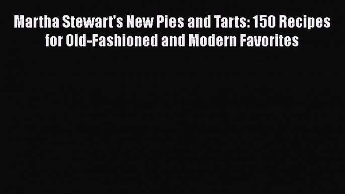 [Read Book] Martha Stewart's New Pies and Tarts: 150 Recipes for Old-Fashioned and Modern Favorites