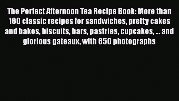 [Read Book] The Perfect Afternoon Tea Recipe Book: More than 160 classic recipes for sandwiches