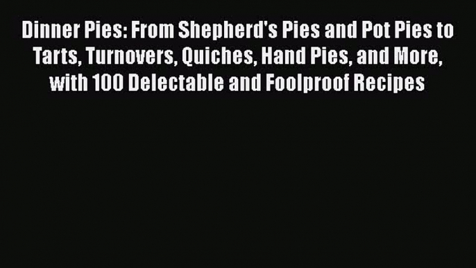 [Read Book] Dinner Pies: From Shepherd's Pies and Pot Pies to Tarts Turnovers Quiches Hand