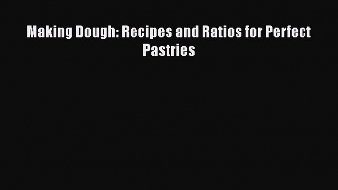 [Read Book] Making Dough: Recipes and Ratios for Perfect Pastries  Read Online