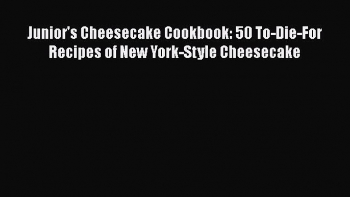 [Read Book] Junior's Cheesecake Cookbook: 50 To-Die-For Recipes of New York-Style Cheesecake