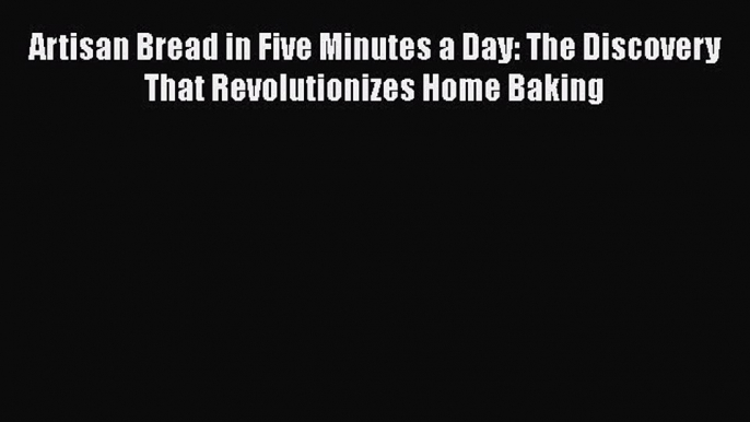 [Read Book] Artisan Bread in Five Minutes a Day: The Discovery That Revolutionizes Home Baking