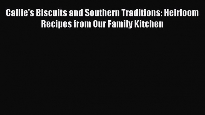 [Read Book] Callie's Biscuits and Southern Traditions: Heirloom Recipes from Our Family Kitchen