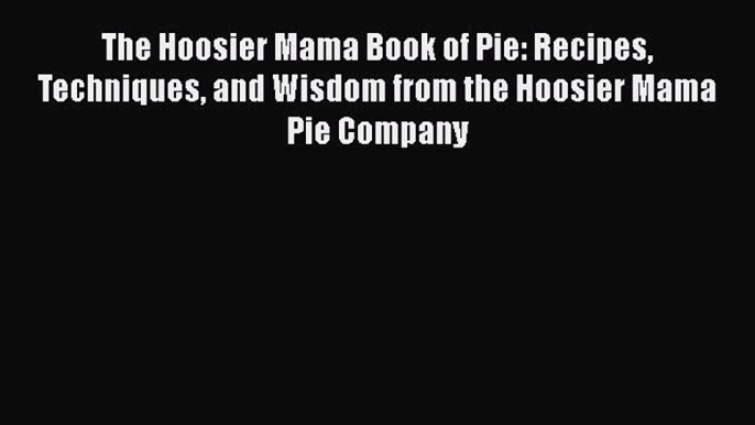 [Read Book] The Hoosier Mama Book of Pie: Recipes Techniques and Wisdom from the Hoosier Mama