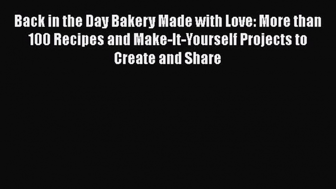 [Read Book] Back in the Day Bakery Made with Love: More than 100 Recipes and Make-It-Yourself