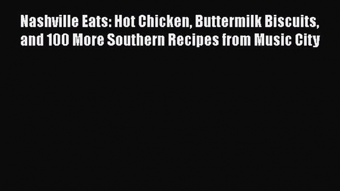 [Read Book] Nashville Eats: Hot Chicken Buttermilk Biscuits and 100 More Southern Recipes from