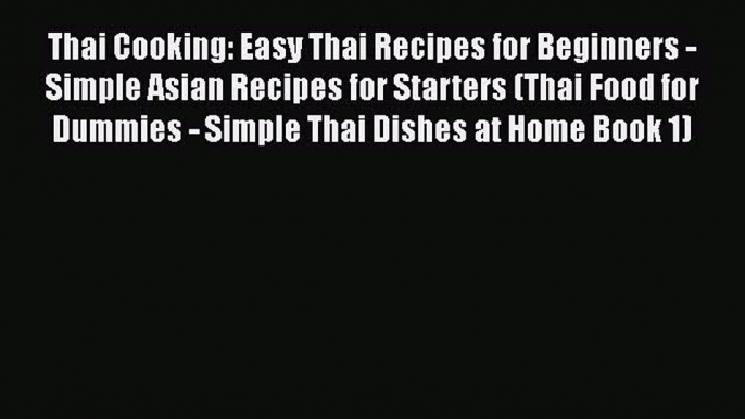 [Read Book] Thai Cooking: Easy Thai Recipes for Beginners - Simple Asian Recipes for Starters