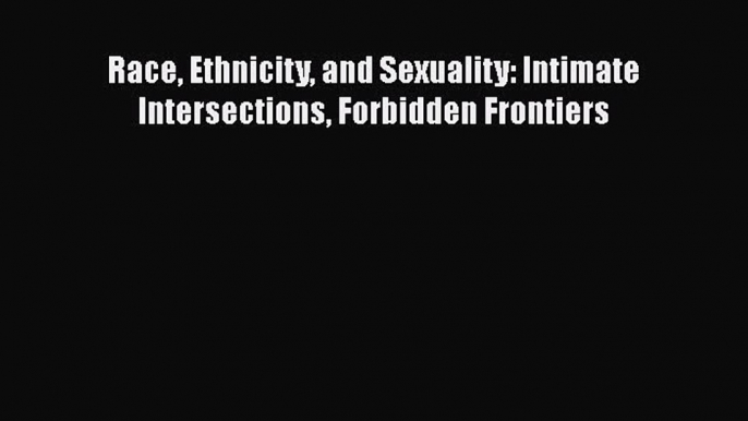 Book Race Ethnicity and Sexuality: Intimate Intersections Forbidden Frontiers Full Ebook