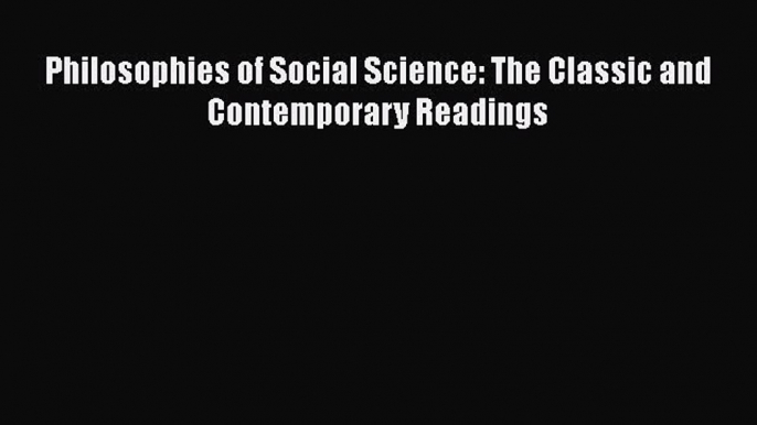 Book Philosophies of Social Science: The Classic and Contemporary Readings Full Ebook