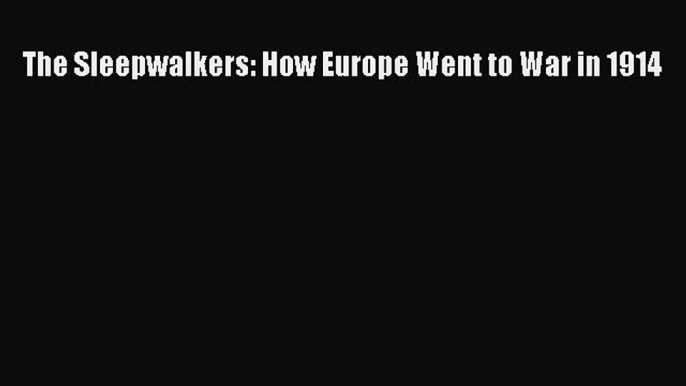 Download The Sleepwalkers: How Europe Went to War in 1914 Ebook Free