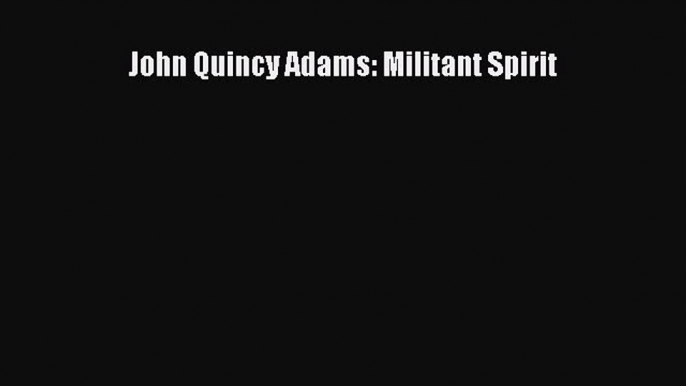 Download John Quincy Adams: Militant Spirit PDF Free