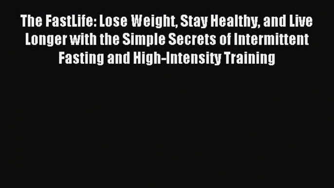 Read The FastLife: Lose Weight Stay Healthy and Live Longer with the Simple Secrets of Intermittent