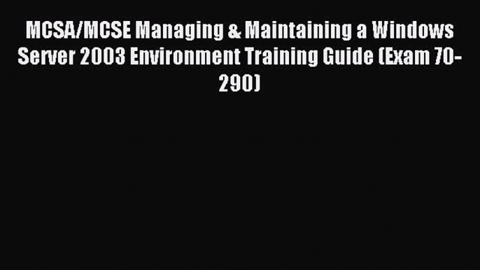 [Read PDF] MCSA/MCSE Managing & Maintaining a Windows Server 2003 Environment Training Guide