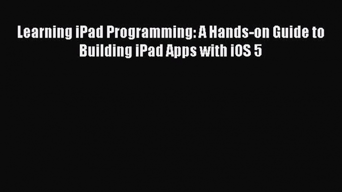 Read Learning iPad Programming: A Hands-on Guide to Building iPad Apps with iOS 5 Ebook Free