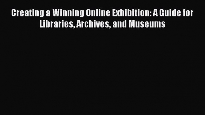 Book Creating a Winning Online Exhibition: A Guide for Libraries Archives and Museums Read