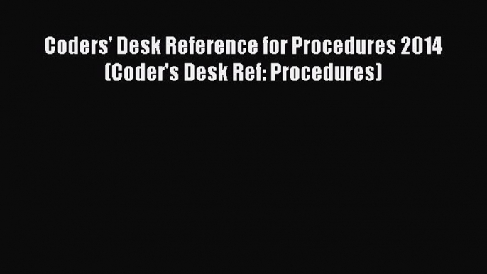 PDF Coders' Desk Reference for Procedures 2014 (Coder's Desk Ref: Procedures)  EBook