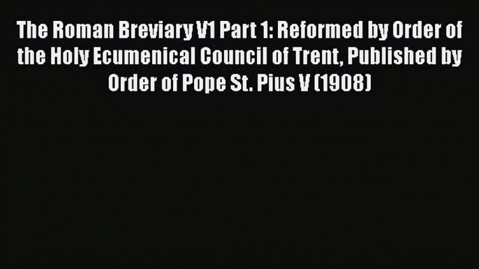 [PDF] The Roman Breviary V1 Part 1: Reformed by Order of the Holy Ecumenical Council of Trent