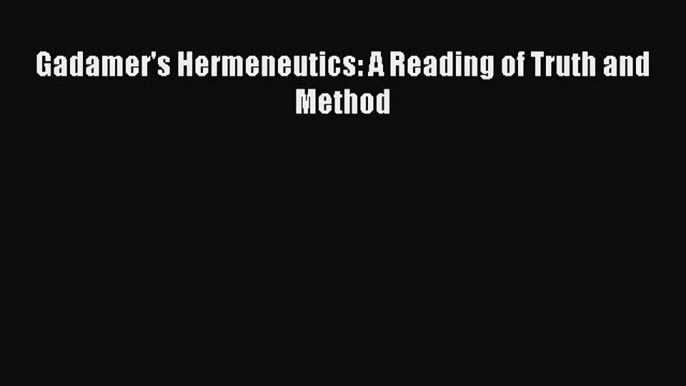 Download Gadamer's Hermeneutics: A Reading of Truth and Method  Read Online