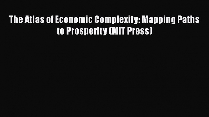 Book The Atlas of Economic Complexity: Mapping Paths to Prosperity (MIT Press) Read Full Ebook