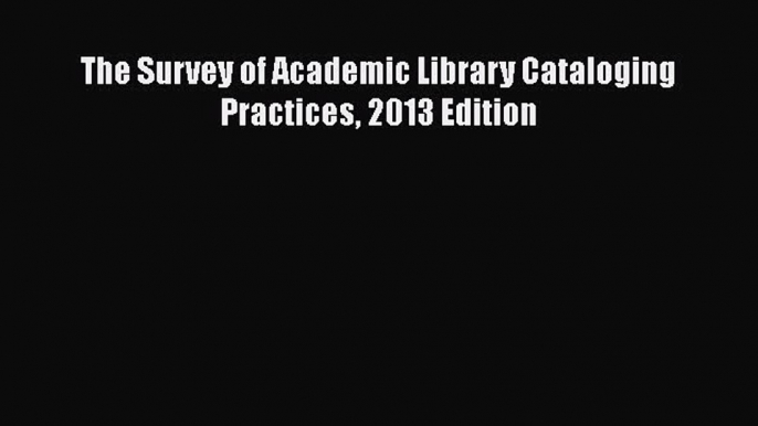 Ebook The Survey of Academic Library Cataloging Practices 2013 Edition Download Full Ebook