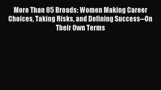 [Download PDF] More Than 85 Broads: Women Making Career Choices Taking Risks and Defining Success--On