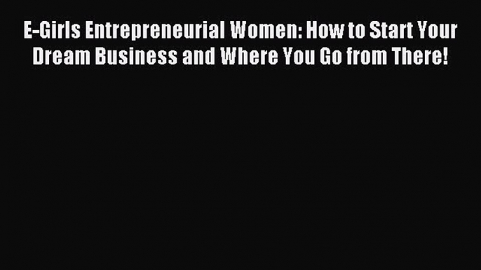 [Download PDF] E-Girls Entrepreneurial Women: How to Start Your Dream Business and Where You