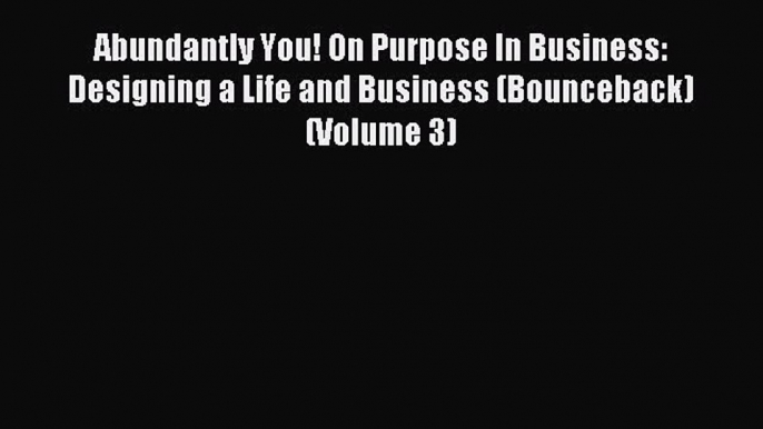 [Download PDF] Abundantly You! On Purpose In Business: Designing a Life and Business (Bounceback)