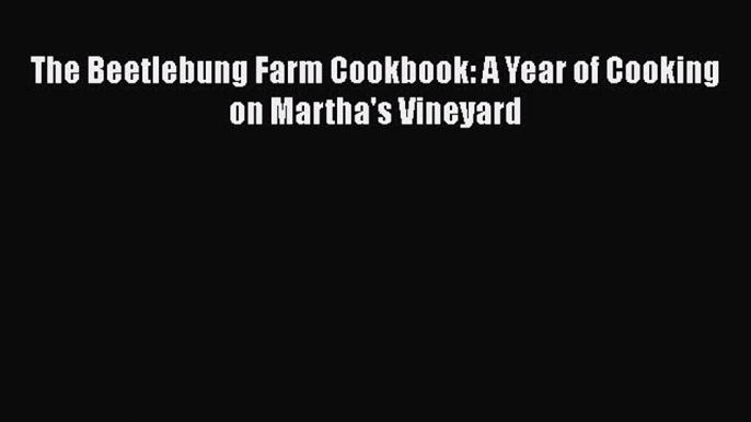 PDF The Beetlebung Farm Cookbook: A Year of Cooking on Martha's Vineyard  EBook