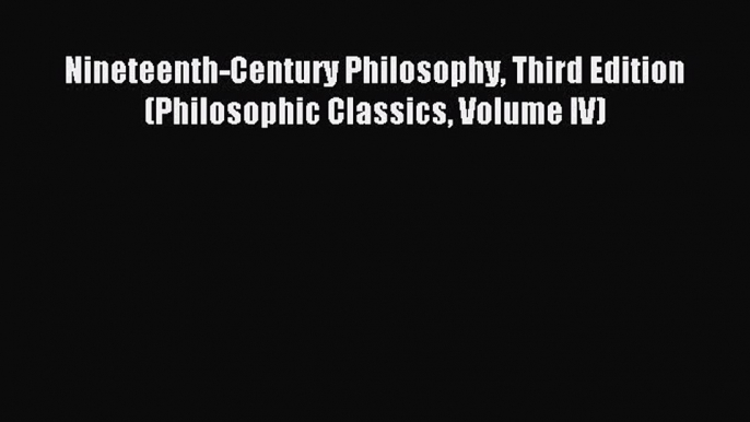 PDF Nineteenth-Century Philosophy Third Edition (Philosophic Classics Volume IV) Free Books