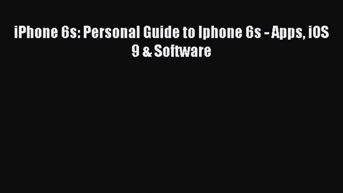 Read iPhone 6s: Personal Guide to Iphone 6s - Apps iOS 9 & Software PDF Free