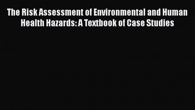 [Read book] The Risk Assessment of Environmental and Human Health Hazards: A Textbook of Case