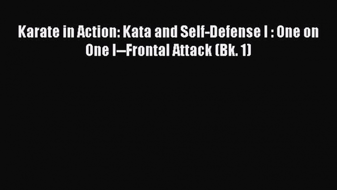 [Read book] Karate in Action: Kata and Self-Defense I : One on One I--Frontal Attack (Bk. 1)