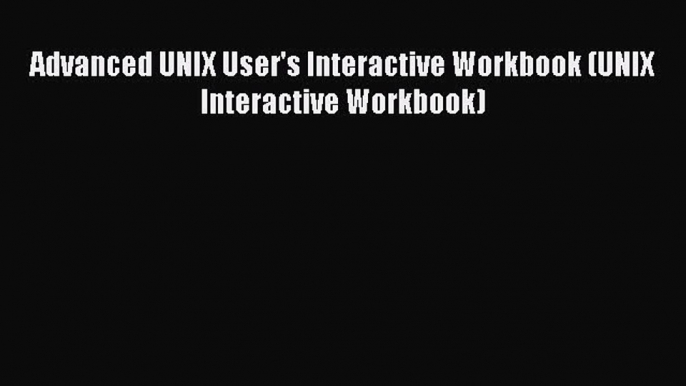 Download Advanced UNIX User's Interactive Workbook (UNIX Interactive Workbook) PDF Free