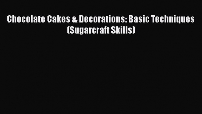 [PDF] Chocolate Cakes & Decorations: Basic Techniques (Sugarcraft Skills) [Download] Online