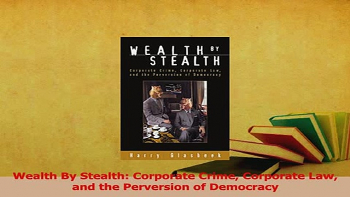 Read  Wealth By Stealth Corporate Crime Corporate Law and the Perversion of Democracy Ebook Free