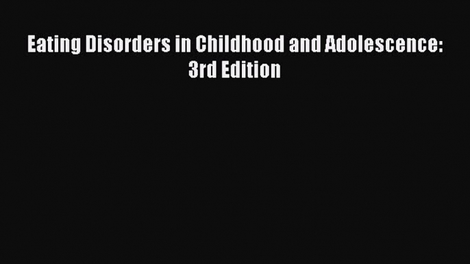 Read Eating Disorders in Childhood and Adolescence: 3rd Edition PDF Online