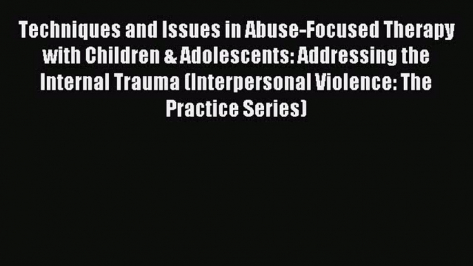 Read Techniques and Issues in Abuse-Focused Therapy with Children & Adolescents: Addressing