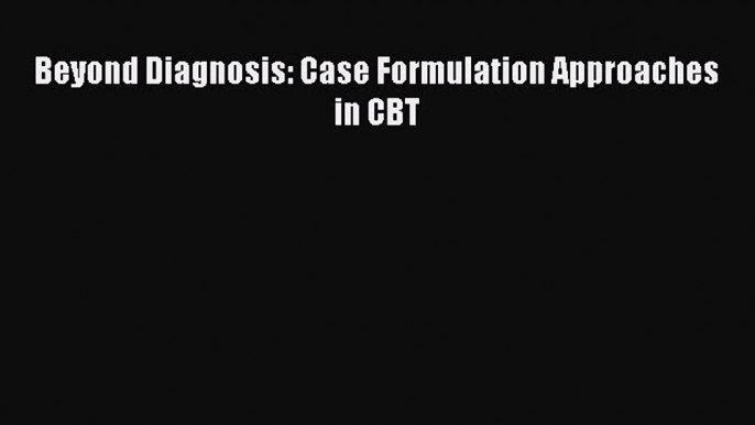 Read Beyond Diagnosis: Case Formulation Approaches in CBT PDF Free